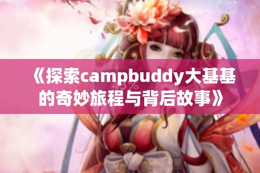 《探索campbuddy大基基的奇妙旅程與背后故事》