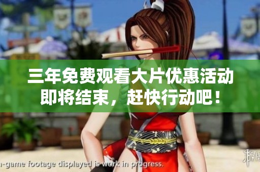 三年免費(fèi)觀看大片優(yōu)惠活動(dòng)即將結(jié)束，趕快行動(dòng)吧！