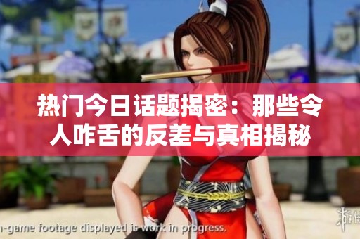 熱門今日話題揭密：那些令人咋舌的反差與真相揭秘