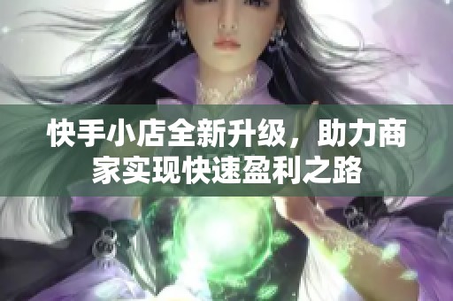 快手小店全新升級(jí)，助力商家實(shí)現(xiàn)快速盈利之路