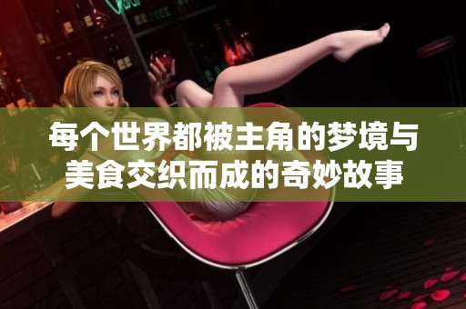 每個(gè)世界都被主角的夢(mèng)境與美食交織而成的奇妙故事