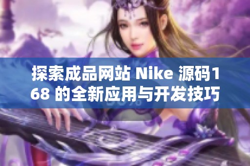 探索成品網(wǎng)站 Nike 源碼168 的全新應(yīng)用與開發(fā)技巧