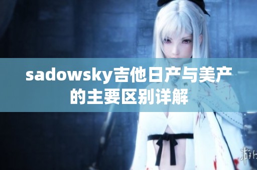 sadowsky吉他日產(chǎn)與美產(chǎn)的主要區(qū)別詳解
