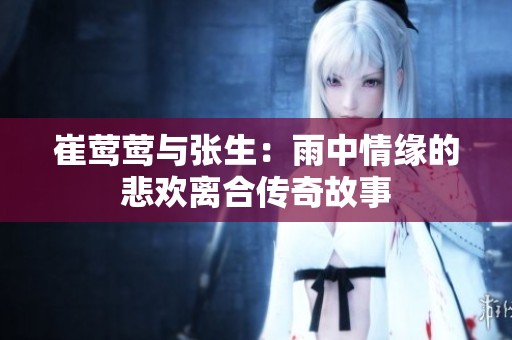 崔鶯鶯與張生：雨中情緣的悲歡離合傳奇故事