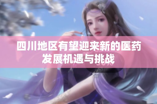 四川地區(qū)有望迎來新的醫(yī)藥發(fā)展機(jī)遇與挑戰(zhàn)