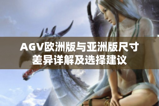 AGV歐洲版與亞洲版尺寸差異詳解及選擇建議