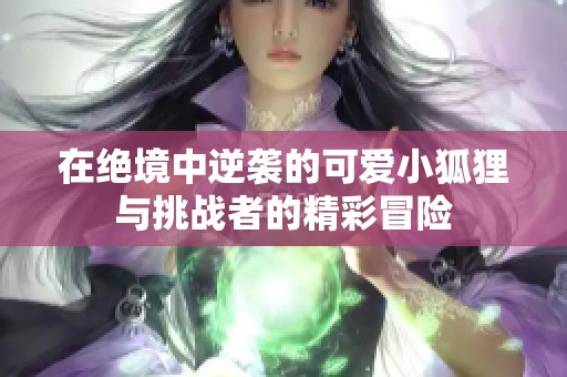 在絕境中逆襲的可愛小狐貍與挑戰(zhàn)者的精彩冒險(xiǎn)