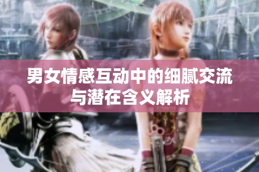 男女情感互動(dòng)中的細(xì)膩交流與潛在含義解析