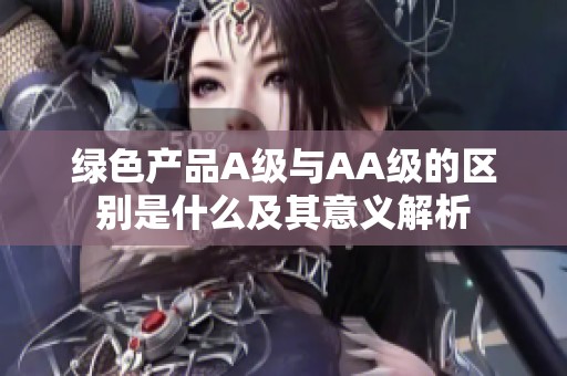 綠色產(chǎn)品A級(jí)與AA級(jí)的區(qū)別是什么及其意義解析