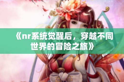 《nr系統(tǒng)覺(jué)醒后，穿越不同世界的冒險(xiǎn)之旅》
