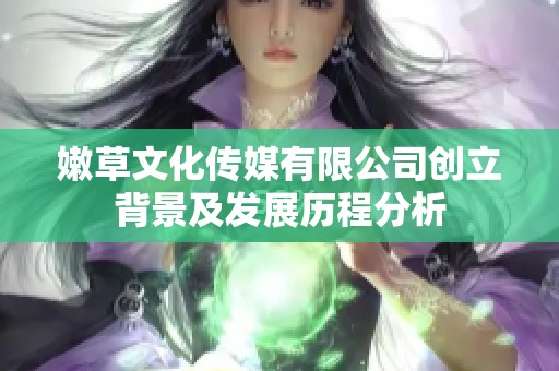 嫩草文化傳媒有限公司創(chuàng)立背景及發(fā)展歷程分析