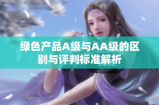 綠色產(chǎn)品A級與AA級的區(qū)別與評判標(biāo)準(zhǔn)解析