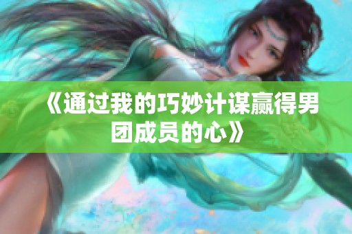 《通過我的巧妙計謀贏得男團成員的心》