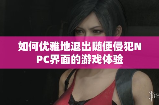 如何優(yōu)雅地退出隨便侵犯NPC界面的游戲體驗(yàn)