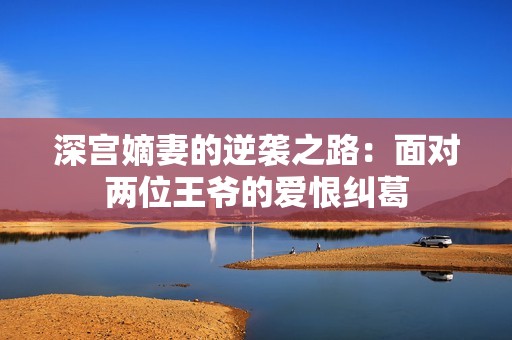 深宮嫡妻的逆襲之路：面對兩位王爺?shù)膼酆藜m葛