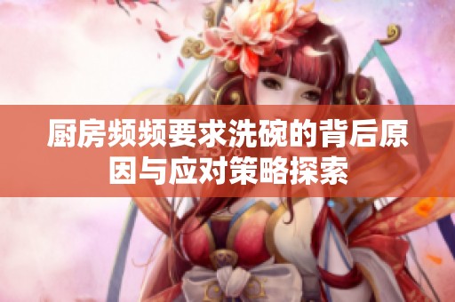 廚房頻頻要求洗碗的背后原因與應(yīng)對(duì)策略探索