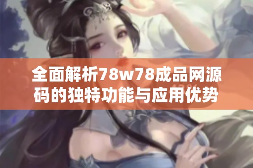 全面解析78w78成品網(wǎng)源碼的獨(dú)特功能與應(yīng)用優(yōu)勢(shì)