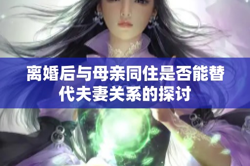 離婚后與母親同住是否能替代夫妻關(guān)系的探討