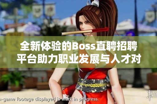 全新體驗的Boss直聘招聘平臺助力職業(yè)發(fā)展與人才對接