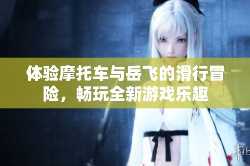 體驗?zāi)ν熊嚺c岳飛的滑行冒險，暢玩全新游戲樂趣