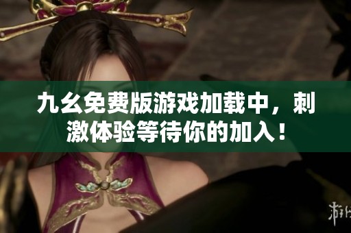 九幺免費(fèi)版游戲加載中，刺激體驗(yàn)等待你的加入！