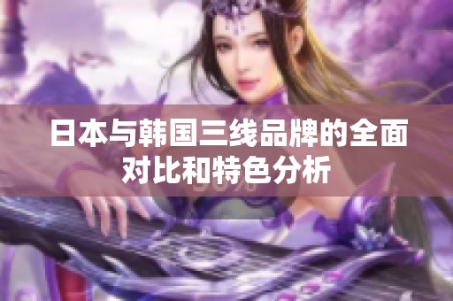 日本與韓國三線品牌的全面對比和特色分析