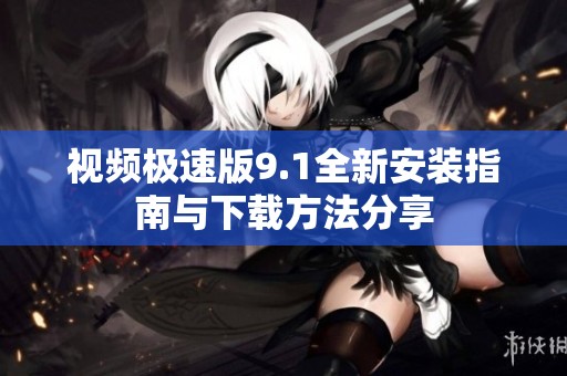 視頻極速版9.1全新安裝指南與下載方法分享