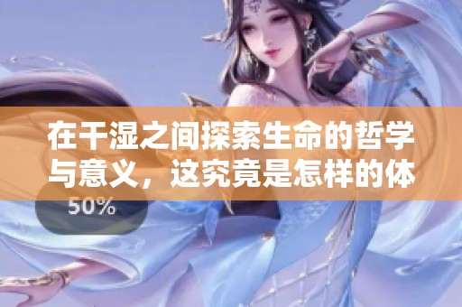 在干濕之間探索生命的哲學與意義，這究竟是怎樣的體驗