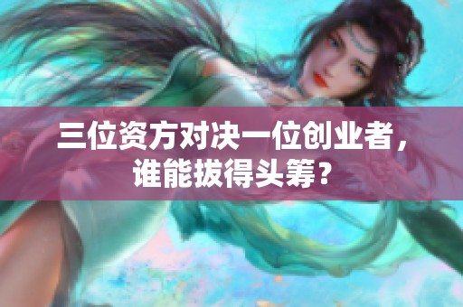 三位資方對決一位創(chuàng)業(yè)者，誰能拔得頭籌？
