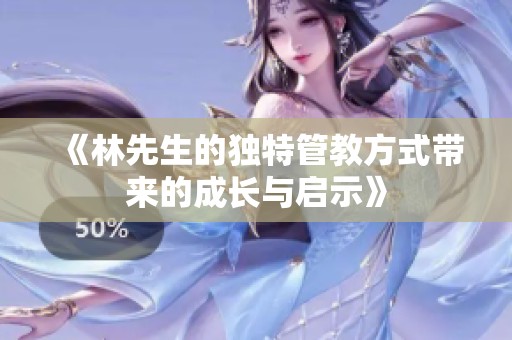 《林先生的獨特管教方式帶來的成長與啟示》