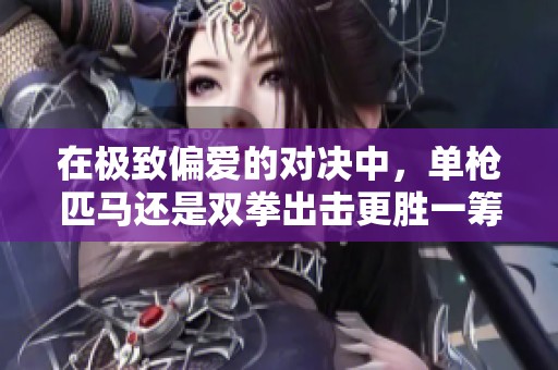 在極致偏愛的對決中，單槍匹馬還是雙拳出擊更勝一籌