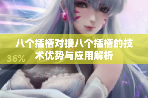 八個(gè)插槽對(duì)接八個(gè)插槽的技術(shù)優(yōu)勢(shì)與應(yīng)用解析
