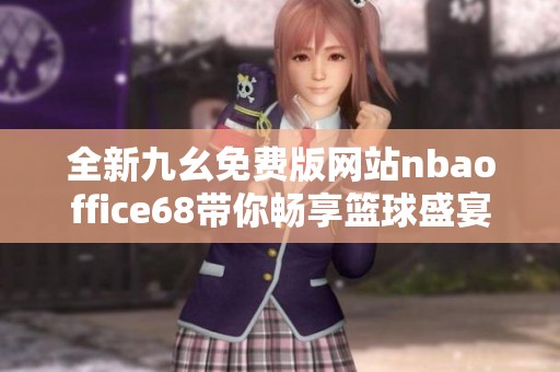 全新九幺免費版網(wǎng)站nbaoffice68帶你暢享籃球盛宴