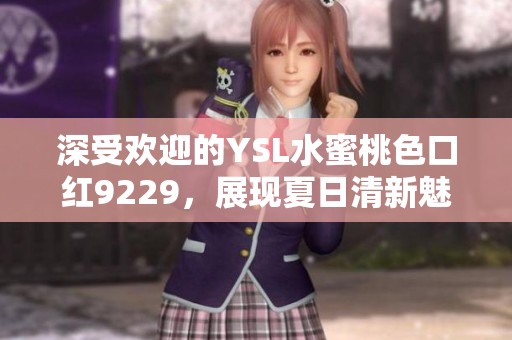 深受歡迎的YSL水蜜桃色口紅9229，展現(xiàn)夏日清新魅力