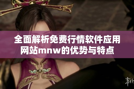 全面解析免費(fèi)行情軟件應(yīng)用網(wǎng)站mnw的優(yōu)勢與特點(diǎn)