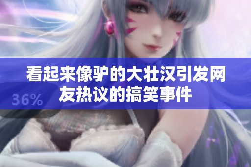 看起來像驢的大壯漢引發(fā)網(wǎng)友熱議的搞笑事件