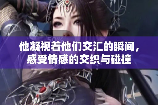 他凝視著他們交匯的瞬間，感受情感的交織與碰撞