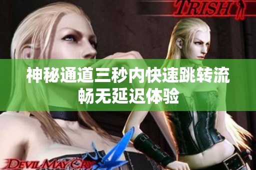 神秘通道三秒內(nèi)快速跳轉(zhuǎn)流暢無(wú)延遲體驗(yàn)