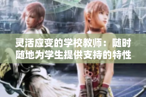 靈活應(yīng)變的學(xué)校教師：隨時(shí)隨地為學(xué)生提供支持的特性分析