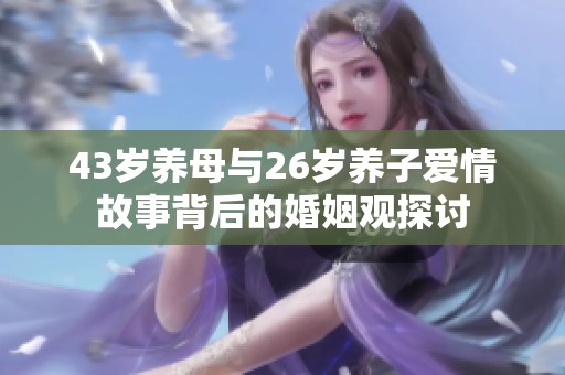 43歲養(yǎng)母與26歲養(yǎng)子愛情故事背后的婚姻觀探討