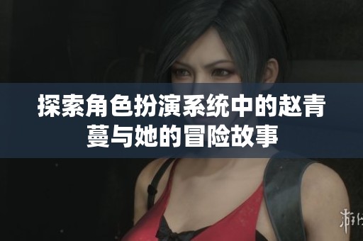 探索角色扮演系統(tǒng)中的趙青蔓與她的冒險故事