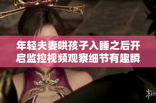 年輕夫妻哄孩子入睡之后開(kāi)啟監(jiān)控視頻觀察細(xì)節(jié)有趣瞬間