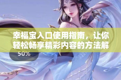 幸福寶入口使用指南，讓你輕松暢享精彩內(nèi)容的方法解析