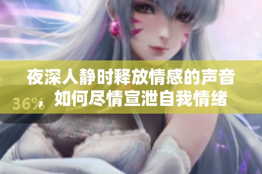 夜深人靜時(shí)釋放情感的聲音，如何盡情宣泄自我情緒