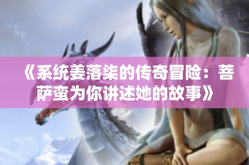 《系統(tǒng)姜落柒的傳奇冒險：菩薩蠻為你講述她的故事》