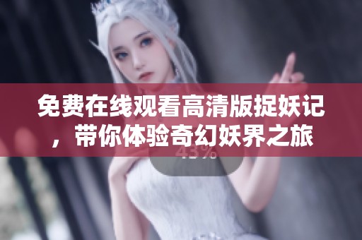 免費(fèi)在線觀看高清版捉妖記，帶你體驗(yàn)奇幻妖界之旅