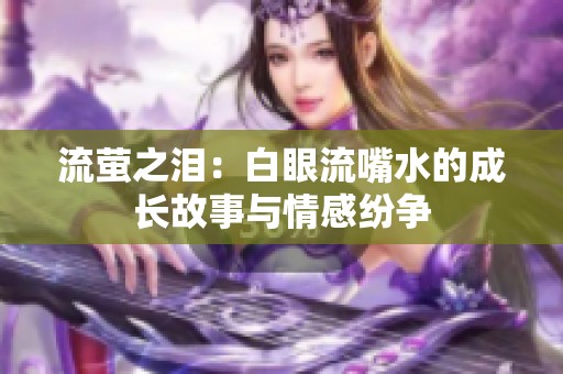 流螢之淚：白眼流嘴水的成長故事與情感紛爭