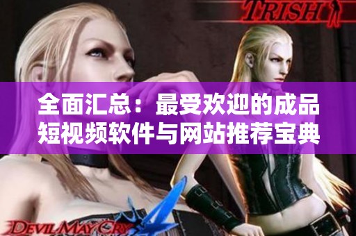 全面匯總：最受歡迎的成品短視頻軟件與網(wǎng)站推薦寶典