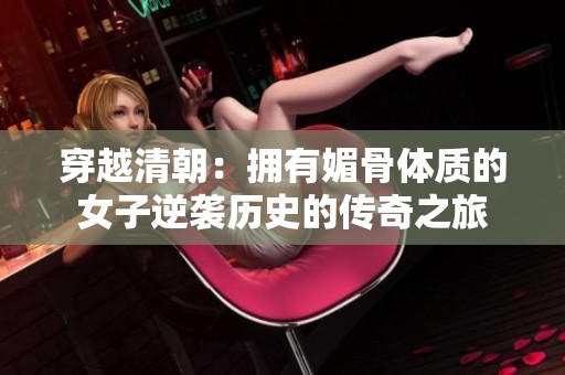穿越清朝：擁有媚骨體質(zhì)的女子逆襲歷史的傳奇之旅