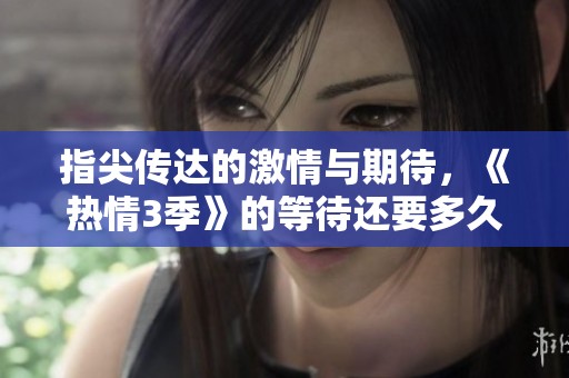 指尖傳達(dá)的激情與期待，《熱情3季》的等待還要多久
